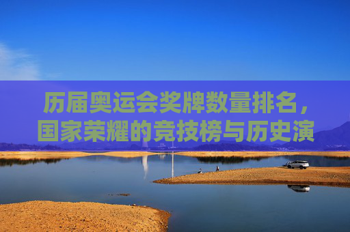 历届奥运会奖牌数量排名，国家荣耀的竞技榜与历史演变，国家荣耀的奥运竞技榜，历届奖牌排名与历史演变