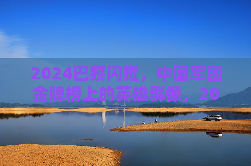 2024巴黎闪耀,中国军团金牌榜上的英雄群像,2024巴黎闪耀,中国军团金牌榜英雄群像 2024巴黎闪耀,中国军团金牌榜上的英雄群像,2024巴黎闪耀,中国军团金牌榜英雄群像