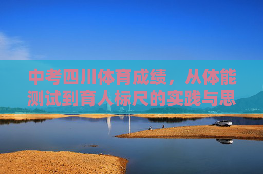 中考四川体育成绩,从体能测试到育人标尺的实践与思考,四川中考体育,从体能测试到育人标尺的实践与思考 中考四川体育成绩,从体能测试到育人标尺的实践与思考,四川中考体育,从体能测试到育人标尺的实践与思考