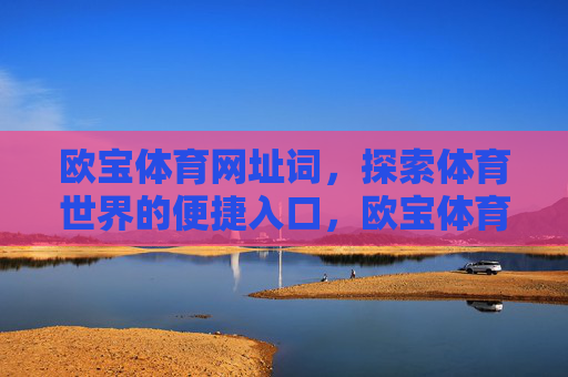 欧宝体育网址词,探索体育世界的便捷入口,欧宝体育网址词,探索体育世界的便捷入口 欧宝体育网址词,探索体育世界的便捷入口,欧宝体育网址词,探索体育世界的便捷入口