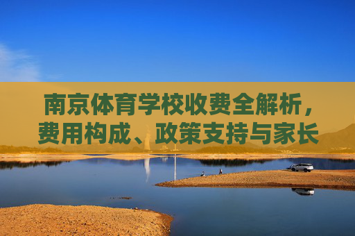 南京体育学校收费全解析,费用构成、政策支持与家长须知,南京体育学校收费全解析,费用构成、政策支持与家长须知 南京体育学校收费全解析,费用构成、政策支持与家长须知,南京体育学校收费全解析,费用构成、政策支持与家长须知