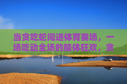 当贪吃蛇闯进体育赛场，一场吃动全场的脑体狂欢，贪吃蛇闯体育赛场，脑体狂欢吃动全场
