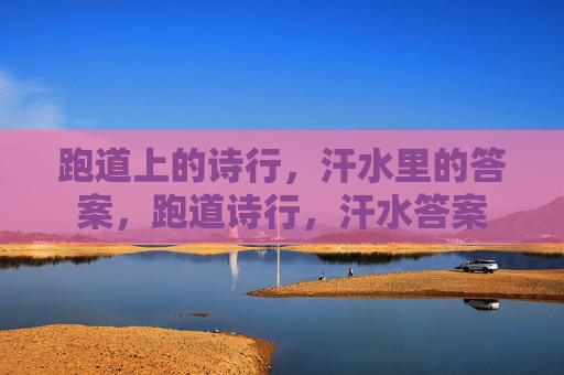 跑道上的诗行,汗水里的答案,跑道诗行,汗水答案 跑道上的诗行,汗水里的答案,跑道诗行,汗水答案