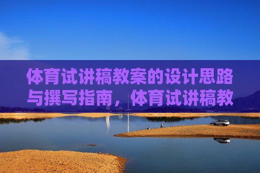 体育试讲稿教案的设计思路与撰写指南,体育试讲稿教案的设计思路与撰写指南 体育试讲稿教案的设计思路与撰写指南,体育试讲稿教案的设计思路与撰写指南