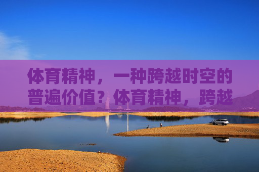 体育精神,一种跨越时空的普遍价值?体育精神,跨越时空的普遍价值 体育精神,一种跨越时空的普遍价值?体育精神,跨越时空的普遍价值