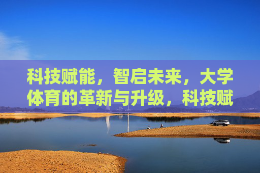 科技赋能,智启未来,大学体育的革新与升级,科技赋能智启未来,大学体育革新升级 科技赋能,智启未来,大学体育的革新与升级,科技赋能智启未来,大学体育革新升级
