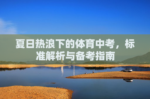 夏日热浪下的体育中考,标准解析与备考指南 夏日热浪下的体育中考,标准解析与备考指南