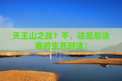 天王山之战?不,这是总决赛的生死时速! 天王山之战?不,这是总决赛的生死时速!