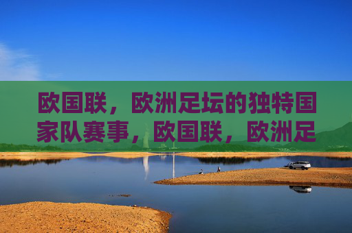 欧国联,欧洲足坛的独特国家队赛事,欧国联,欧洲足坛的独特国家队赛事 欧国联,欧洲足坛的独特国家队赛事,欧国联,欧洲足坛的独特国家队赛事