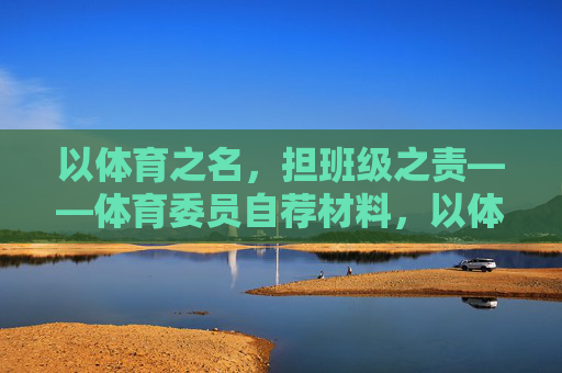 以体育之名,担班级之责——体育委员自荐材料,以体育之名,担班级之责——体育委员自荐 以体育之名,担班级之责——体育委员自荐材料,以体育之名,担班级之责——体育委员自荐