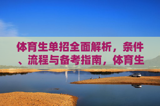 体育生单招全面解析，条件、流程与备考指南，体育生单招全面解析，条件、流程与备考指南