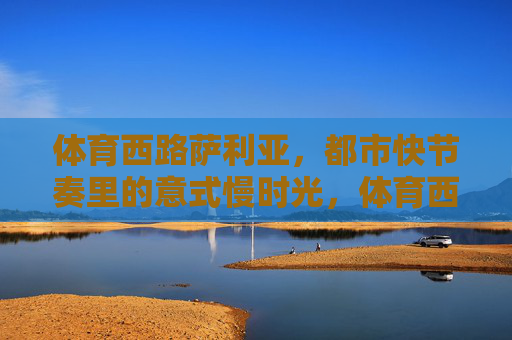体育西路萨利亚，都市快节奏里的意式慢时光，体育西路萨利亚，都市快节奏里的意式慢时光