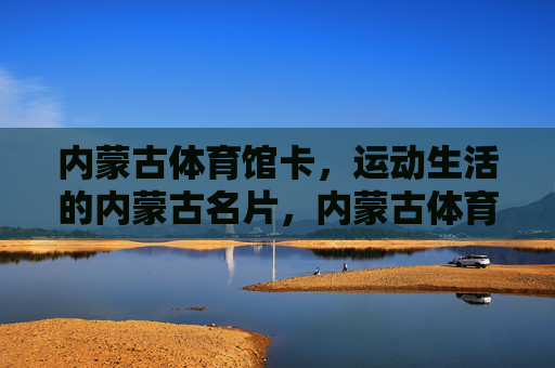 内蒙古体育馆卡，运动生活的内蒙古名片，内蒙古体育馆卡，运动生活的内蒙古名片