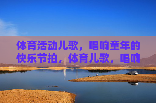 体育活动儿歌，唱响童年的快乐节拍，体育儿歌，唱响童年快乐节拍