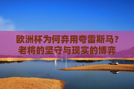 欧洲杯为何弃用夸雷斯马?老将的坚守与现实的博弈 欧洲杯为何弃用夸雷斯马?老将的坚守与现实的博弈