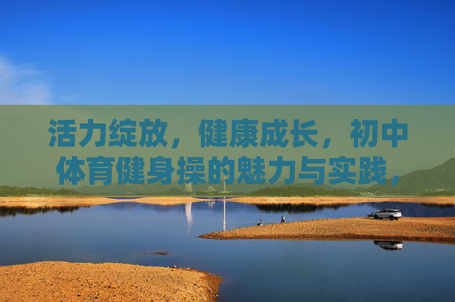 活力绽放,健康成长,初中体育健身操的魅力与实践,活力绽放,健康成长,初中体育健身操的魅力与实践 活力绽放,健康成长,初中体育健身操的魅力与实践,活力绽放,健康成长,初中体育健身操的魅力与实践