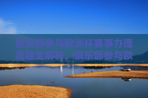 俱乐部参与欧洲杯赛事办理流程全解析,俱乐部参与欧洲杯赛事办理流程全解析 俱乐部参与欧洲杯赛事办理流程全解析,俱乐部参与欧洲杯赛事办理流程全解析