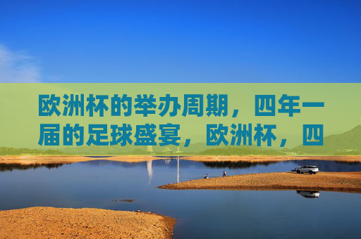 欧洲杯的举办周期，四年一届的足球盛宴，欧洲杯，四年一届的足球盛宴