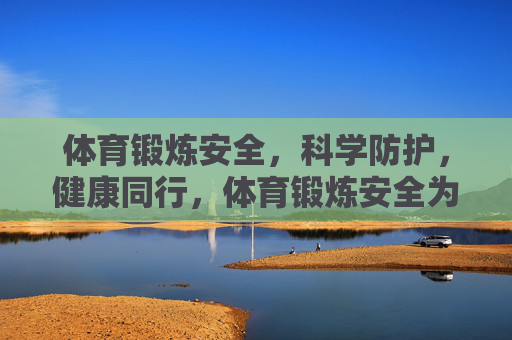 体育锻炼安全，科学防护，健康同行，体育锻炼安全为先，科学防护健康同行