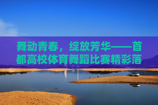 舞动青春,绽放芳华——首都高校体育舞蹈比赛精彩落幕,舞动青春绽芳华 首都高校体育舞蹈比赛圆满落幕 舞动青春,绽放芳华——首都高校体育舞蹈比赛精彩落幕,舞动青春绽芳华 首都高校体育舞蹈比赛圆满落幕
