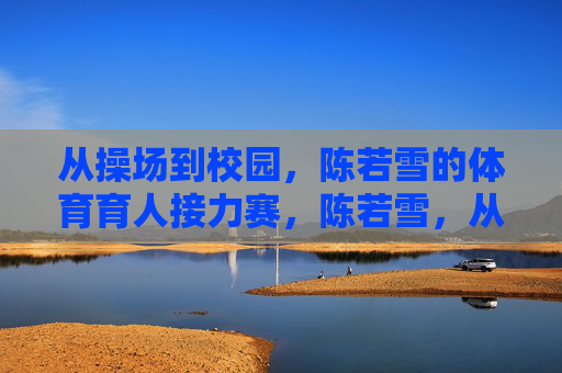 从操场到校园,陈若雪的体育育人接力赛,陈若雪,从操场到校园的体育育人接力 从操场到校园,陈若雪的体育育人接力赛,陈若雪,从操场到校园的体育育人接力