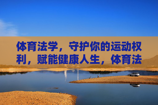 体育法学,守护你的运动权利,赋能健康人生,体育法学,守护运动权利,赋能健康人生 体育法学,守护你的运动权利,赋能健康人生,体育法学,守护运动权利,赋能健康人生