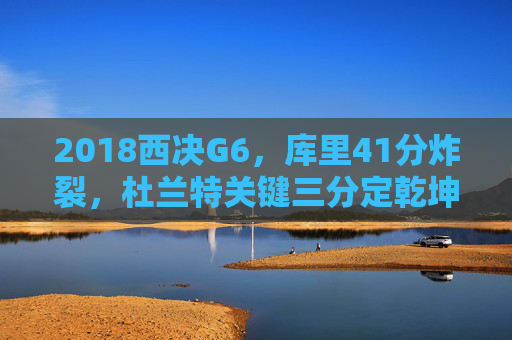 2018西决G6,库里41分炸裂,杜兰特关键三分定乾坤,勇士逆转火箭续写传奇,2018西决G6,库里41分炸裂 杜兰特三分定乾坤 逆转火箭续写传奇 2018西决G6,库里41分炸裂,杜兰特关键三分定乾坤,勇士逆转火箭续写传奇,2018西决G6,库里41分炸裂 杜兰特三分定乾坤 逆转火箭续写传奇