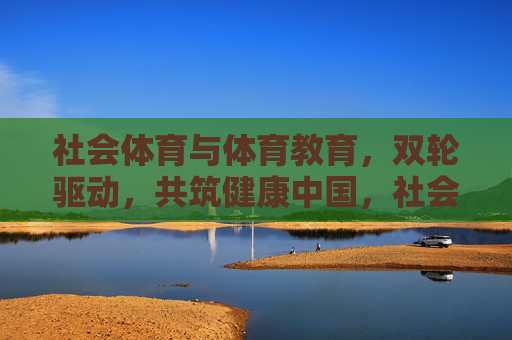 社会体育与体育教育，双轮驱动，共筑健康中国，社会体育与体育教育双轮驱动共筑健康中国