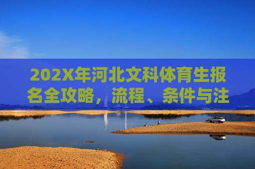 202X年河北文科体育生报名全攻略,流程、条件与注意事项,202X年河北文科体育生报名全攻略 202X年河北文科体育生报名全攻略,流程、条件与注意事项,202X年河北文科体育生报名全攻略
