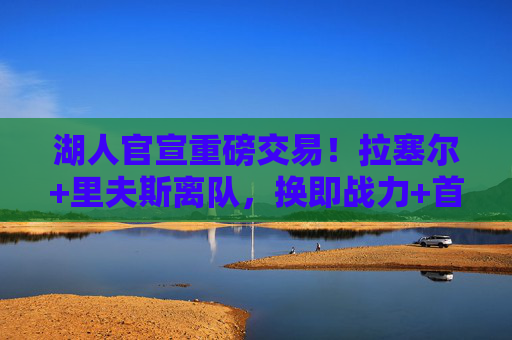 湖人官宣重磅交易！拉塞尔+里夫斯离队，换即战力+首轮签冲击季后赛，湖人官宣重磅交易，拉塞尔+里夫斯离队 换即战力+首轮签全力冲击季后赛