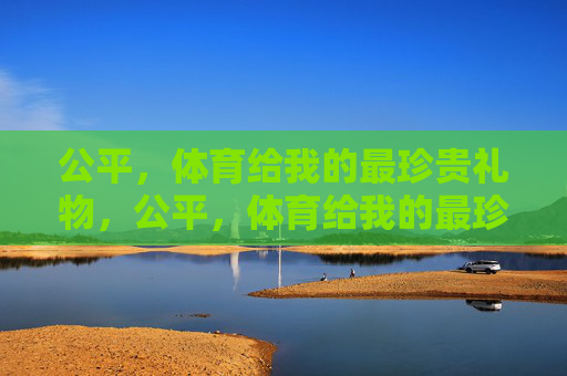 公平，体育给我的最珍贵礼物，公平，体育给我的最珍贵礼物