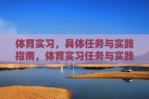 体育实习，具体任务与实践指南，体育实习任务与实践指南