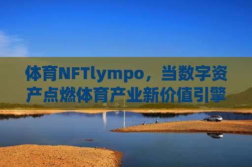 体育NFTlympo，当数字资产点燃体育产业新价值引擎，体育NFT，数字资产点燃体育产业价值新引擎