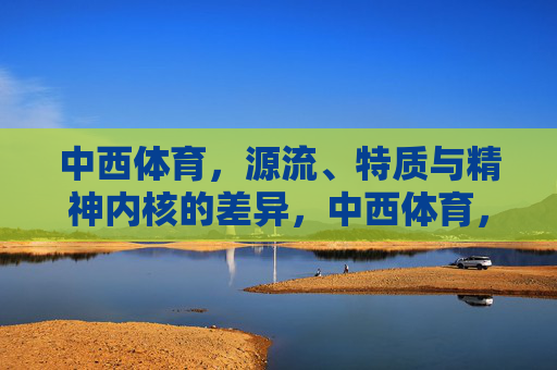 中西体育，源流、特质与精神内核的差异，中西体育，源流、特质与精神内核的差异