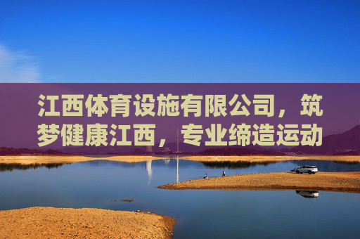 江西体育设施有限公司,筑梦健康江西,专业缔造运动未来,江西体育设施有限公司,筑梦健康江西,缔造运动未来 江西体育设施有限公司,筑梦健康江西,专业缔造运动未来,江西体育设施有限公司,筑梦健康江西,缔造运动未来