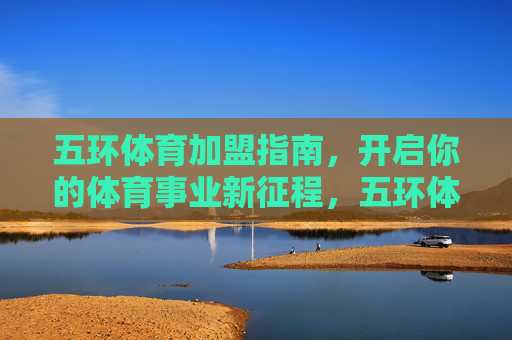五环体育加盟指南，开启你的体育事业新征程，五环体育加盟指南，开启体育事业新征程