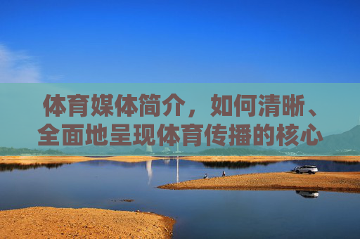 体育媒体简介,如何清晰、全面地呈现体育传播的核心力量?体育媒体,清晰全面呈现体育传播核心力量 体育媒体简介,如何清晰、全面地呈现体育传播的核心力量?体育媒体,清晰全面呈现体育传播核心力量
