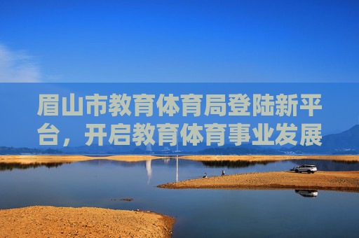 眉山市教育体育局登陆新平台,开启教育体育事业发展新篇章,眉山市教育体育局登陆新平台 开启教育体育事业新篇章 眉山市教育体育局登陆新平台,开启教育体育事业发展新篇章,眉山市教育体育局登陆新平台 开启教育体育事业新篇章