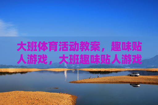 大班体育活动教案，趣味贴人游戏，大班趣味贴人游戏教案