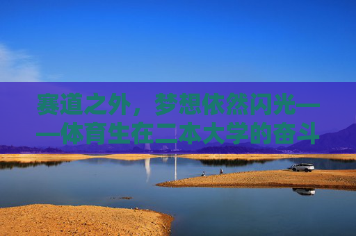 赛道之外，梦想依然闪光——体育生在二本大学的奋斗与成长，赛道之外，逐梦二本，体育生的奋斗与成长