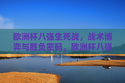 欧洲杯八强生死战，战术博弈与胜负密码，欧洲杯八强生死战，战术博弈与胜负密码