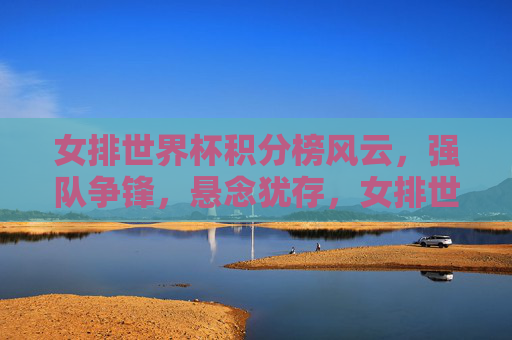 女排世界杯积分榜风云,强队争锋,悬念犹存,女排世界杯积分榜强队争锋,悬念犹存 女排世界杯积分榜风云,强队争锋,悬念犹存,女排世界杯积分榜强队争锋,悬念犹存
