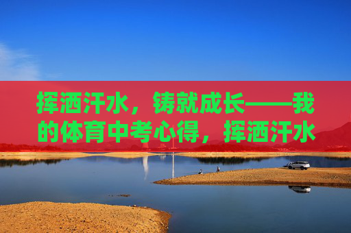 挥洒汗水，铸就成长——我的体育中考心得，挥洒汗水铸就成长——体育中考心得