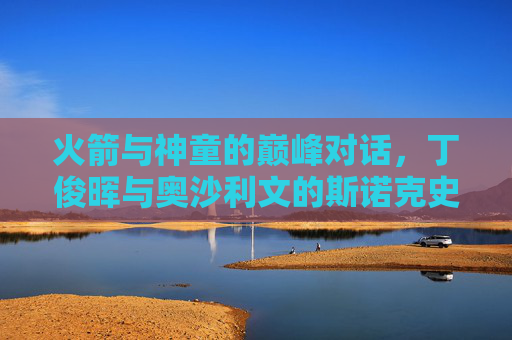 火箭与神童的巅峰对话，丁俊晖与奥沙利文的斯诺克史诗，火箭与神童的巅峰对话，斯诺克史诗