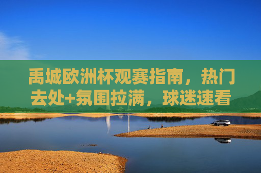 禹城欧洲杯观赛指南,热门去处+氛围拉满,球迷速看!禹城欧洲杯观赛指南,热门去处氛围拉满,球迷速看! 禹城欧洲杯观赛指南,热门去处+氛围拉满,球迷速看!禹城欧洲杯观赛指南,热门去处氛围拉满,球迷速看!