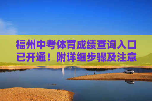 福州中考体育成绩查询入口已开通！附详细步骤及注意事项，福州中考体育成绩查询入口已开通 附步骤及注意事项