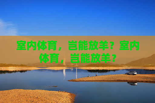 室内体育，岂能放羊？室内体育，岂能放羊？