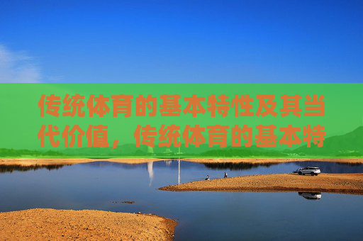 传统体育的基本特性及其当代价值，传统体育的基本特性及其当代价值