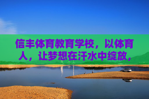 信丰体育教育学校,以体育人,让梦想在汗水中绽放,信丰体育教育学校,以体育人,让梦想在汗水中绽放 信丰体育教育学校,以体育人,让梦想在汗水中绽放,信丰体育教育学校,以体育人,让梦想在汗水中绽放
