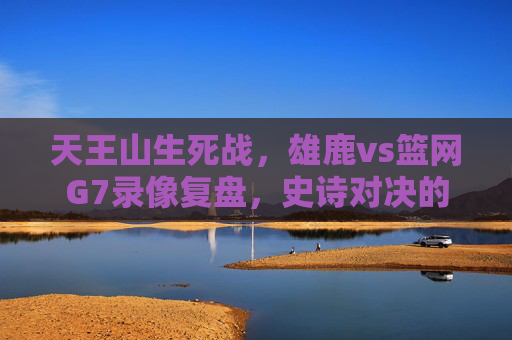 天王山生死战,雄鹿vs篮网G7录像复盘,史诗对决的每一秒都值得细品,天王山生死战,雄鹿vs篮网G7全复盘,史诗对决每一秒都值得细品 天王山生死战,雄鹿vs篮网G7录像复盘,史诗对决的每一秒都值得细品,天王山生死战,雄鹿vs篮网G7全复盘,史诗对决每一秒都值得细品